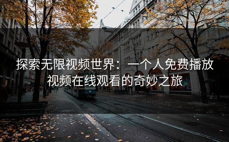 探索无限视频世界：一个人免费播放视频在线观看的奇妙之旅