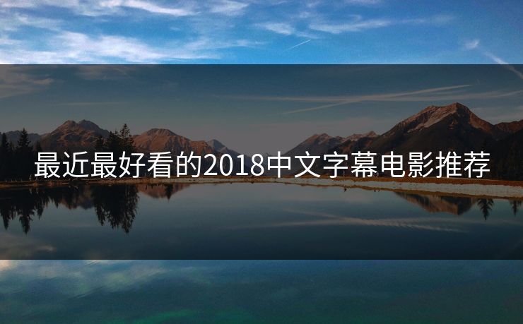 最近最好看的2018中文字幕电影推荐