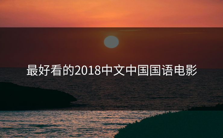 最好看的2018中文中国国语电影