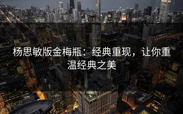 杨思敏版金梅瓶：经典重现，让你重温经典之美