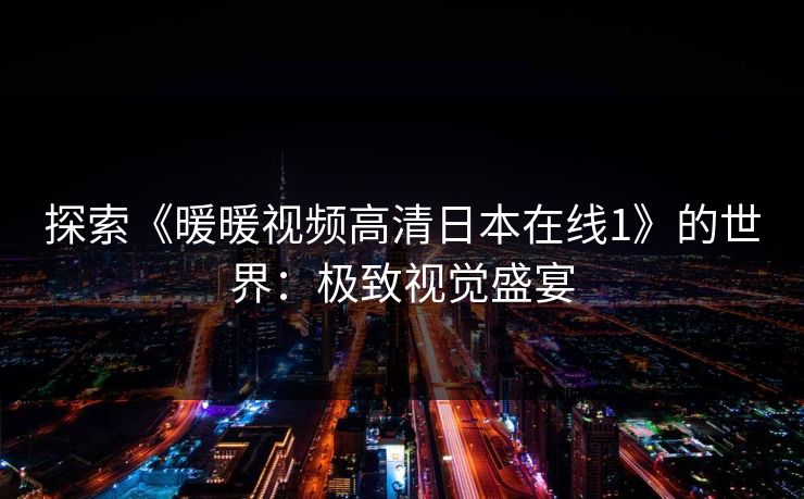 探索《暖暖视频高清日本在线1》的世界：极致视觉盛宴