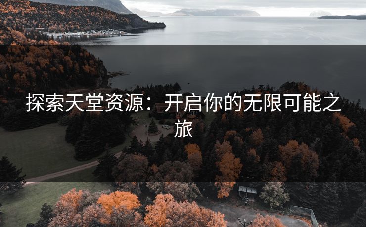 探索天堂资源：开启你的无限可能之旅