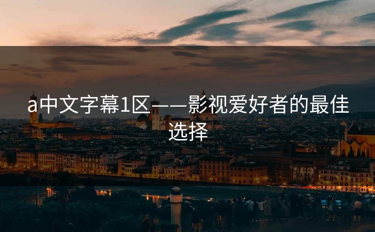a中文字幕1区——影视爱好者的最佳选择