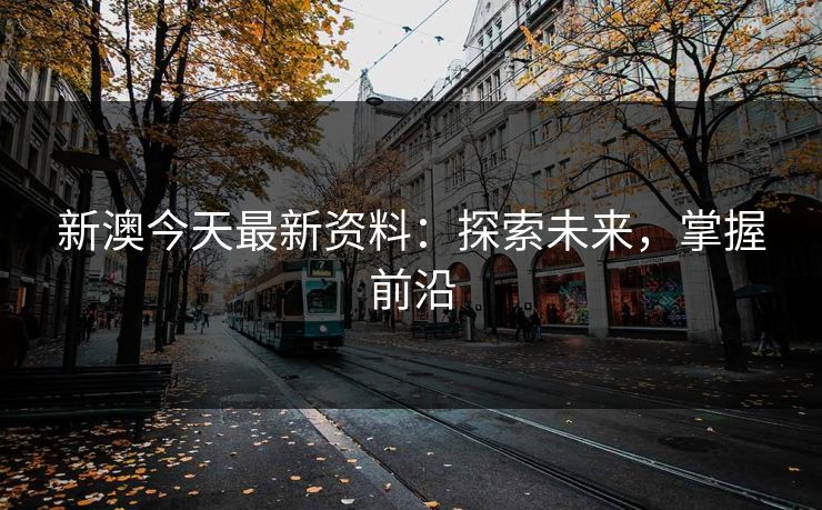 新澳今天最新资料：探索未来，掌握前沿