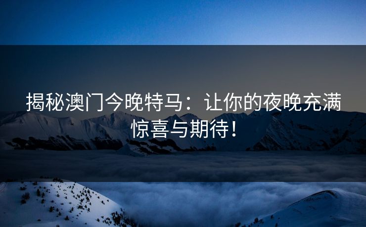 揭秘澳门今晚特马：让你的夜晚充满惊喜与期待！