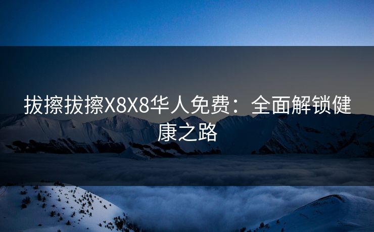 拔擦拔擦X8X8华人免费：全面解锁健康之路