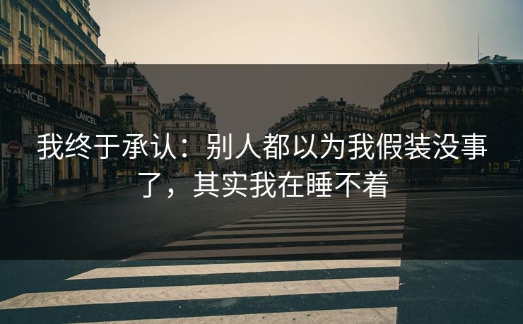 我终于承认：别人都以为我假装没事了，其实我在睡不着
