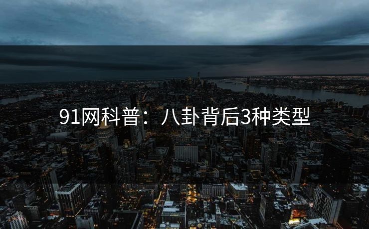 91网科普:八卦背后3种类型 91网科普:八卦背后3种类型