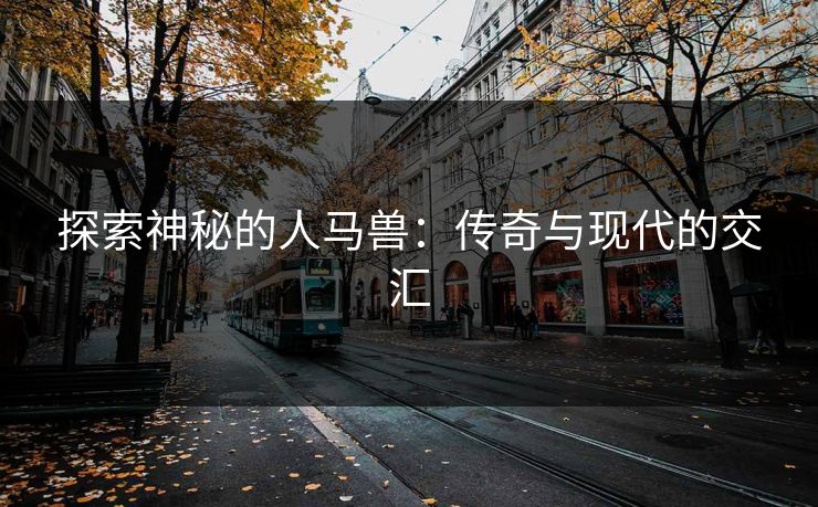 探索神秘的人马兽：传奇与现代的交汇