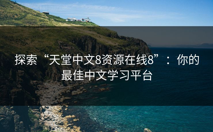 探索“天堂中文8资源在线8”：你的最佳中文学习平台