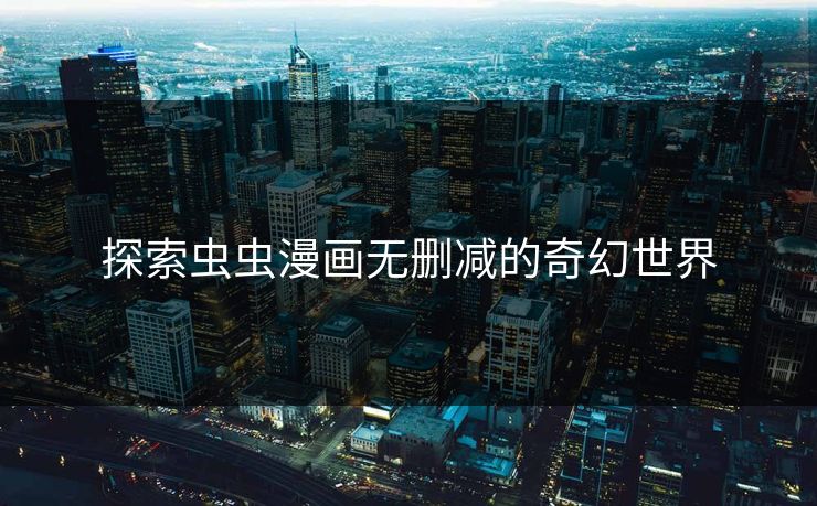 探索虫虫漫画无删减的奇幻世界