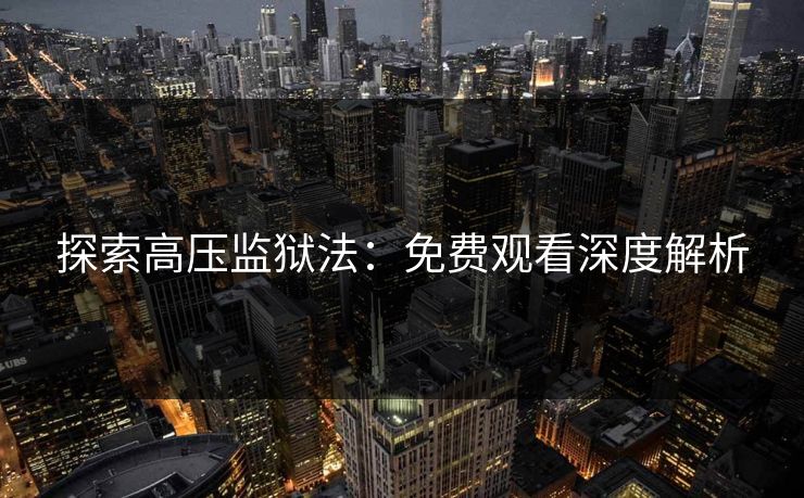 探索高压监狱法：免费观看深度解析