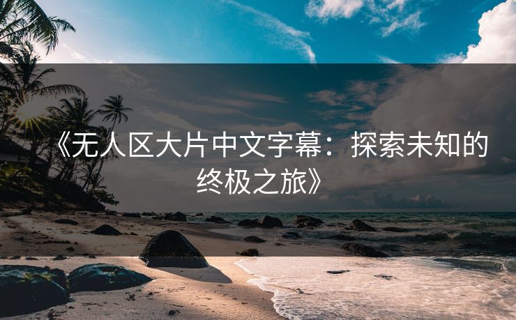 《无人区大片中文字幕：探索未知的终极之旅》